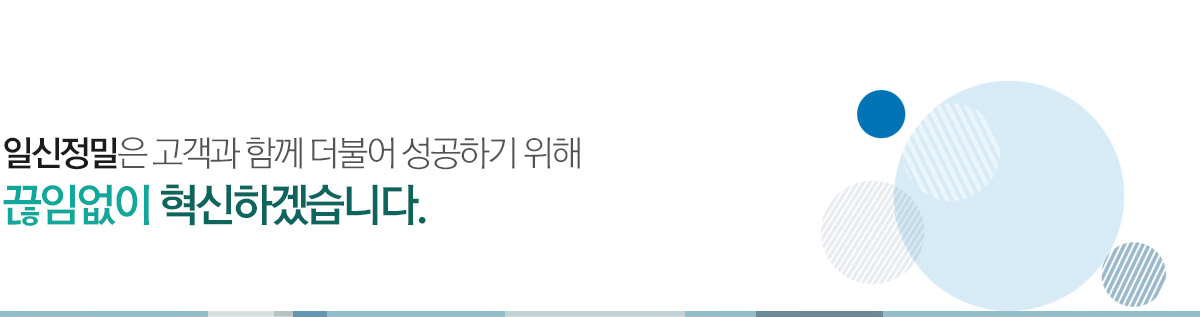 일신정밀은 고객과 함께 더불어 성공하기 위해 끊임없이 혁신하겠습니다.