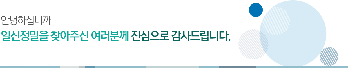 안녕하십니까 
					일신정밀을 찾아주신 여러분께 진심으로 감사드립니다.